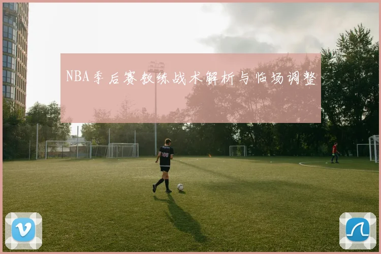NBA季后赛教练战术解析与临场调整
