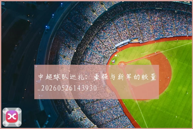 中超球队巡礼：豪强与新军的较量_20260526143930