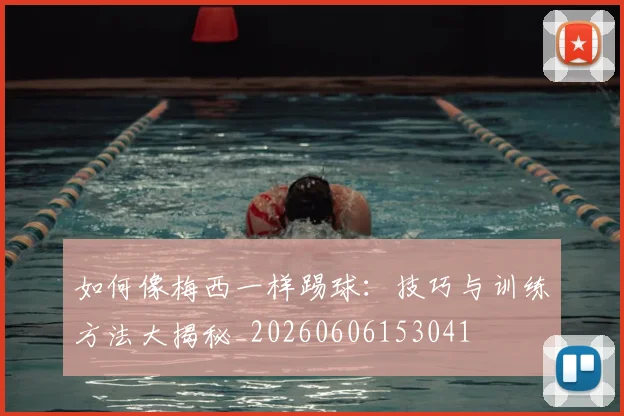 如何像梅西一样踢球:技巧与训练方法大揭秘_20260606153041