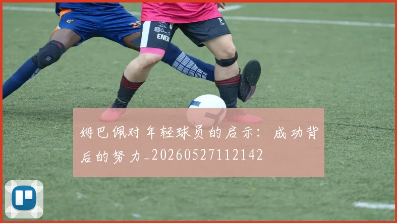 姆巴佩对年轻球员的启示:成功背后的努力_20260527112142