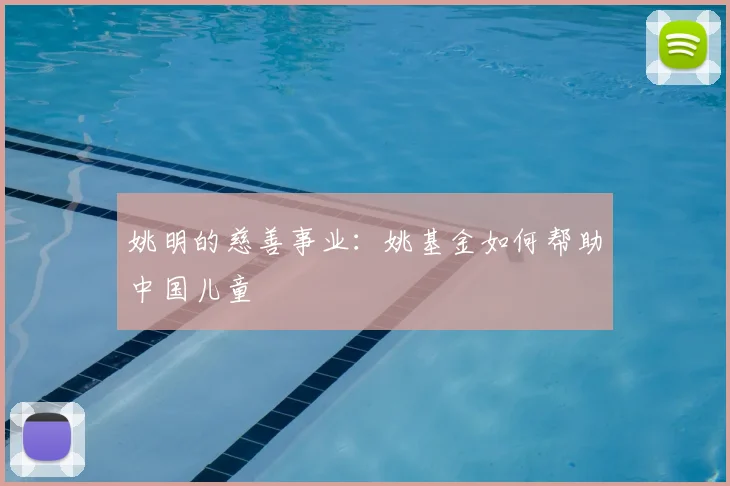 姚明的慈善事业：姚基金如何帮助中国儿童