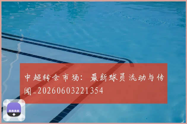 中超转会市场：最新球员流动与传闻_20260603221354