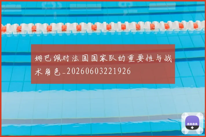 姆巴佩对法国国家队的重要性与战术角色_20260603221926