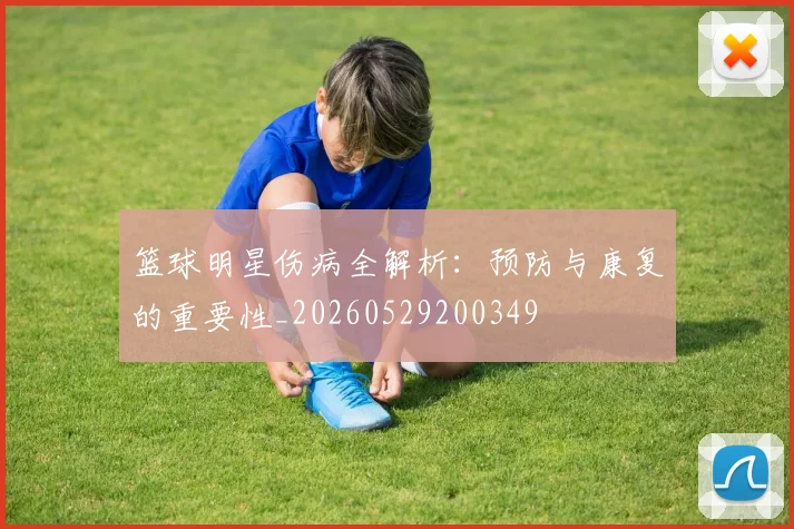 篮球明星伤病全解析：预防与康复的重要性_20260529200349