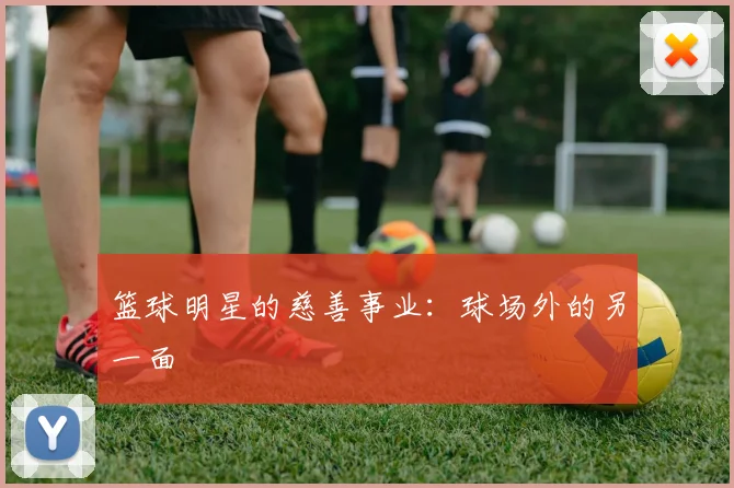 篮球明星的慈善事业：球场外的另一面