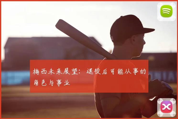 梅西未来展望：退役后可能从事的角色与事业