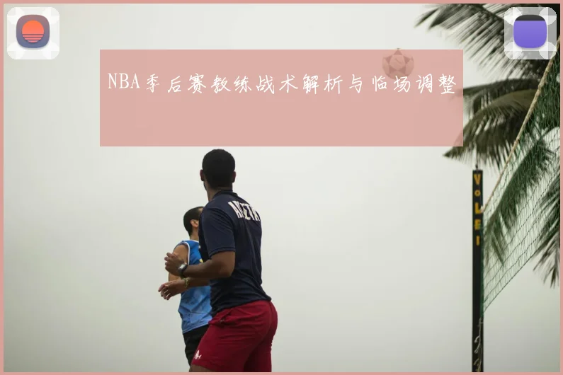 NBA季后赛教练战术解析与临场调整