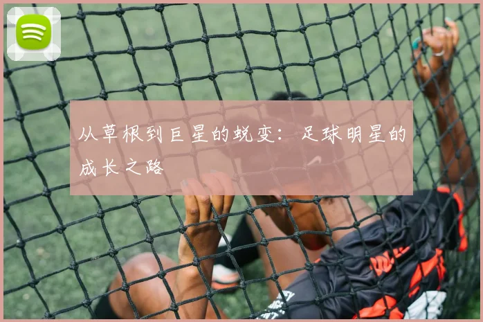 从草根到巨星的蜕变:足球明星的成长之路