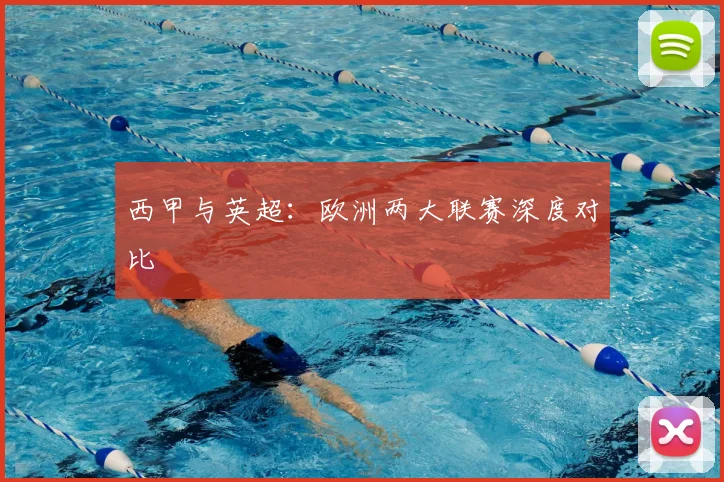 西甲与英超：欧洲两大联赛深度对比