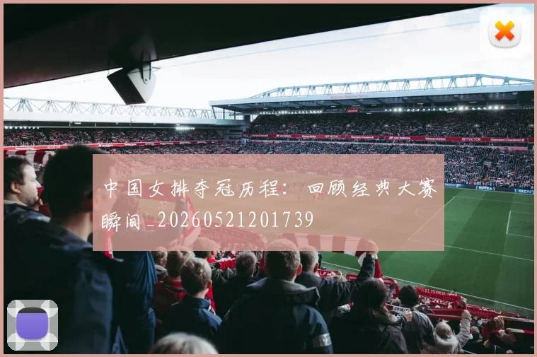 中国女排夺冠历程：回顾经典大赛瞬间_20260521201739