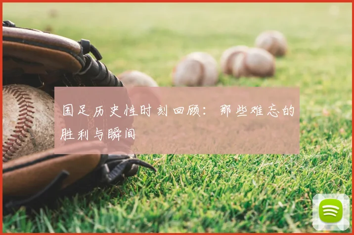 国足历史性时刻回顾：那些难忘的胜利与瞬间