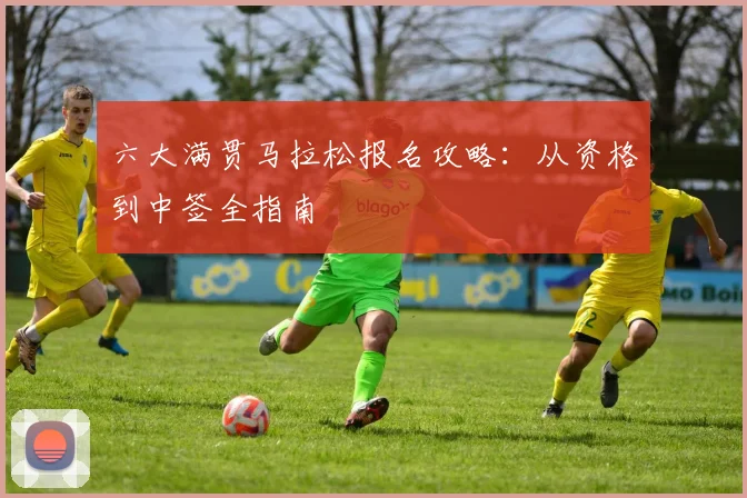 六大满贯马拉松报名攻略:从资格到中签全指南