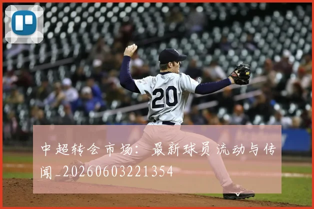 中超转会市场：最新球员流动与传闻_20260603221354